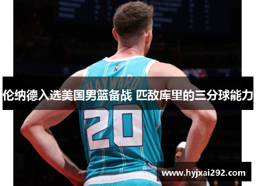 伦纳德入选美国男篮备战 匹敌库里的三分球能力