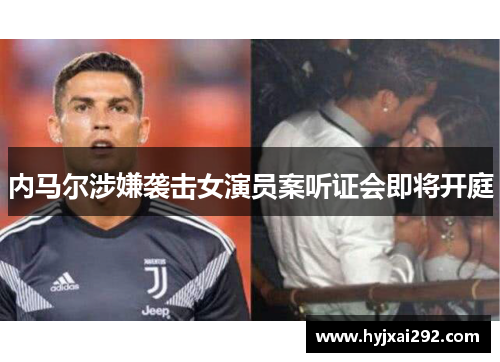 内马尔涉嫌袭击女演员案听证会即将开庭