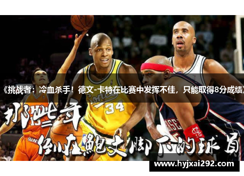 《挑战者：冷血杀手！德文-卡特在比赛中发挥不佳，只能取得8分成绩》