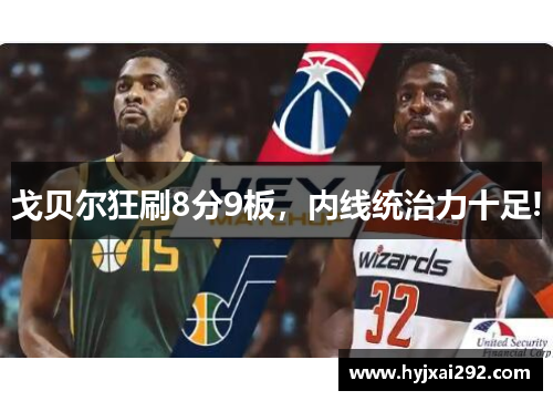 戈贝尔狂刷8分9板，内线统治力十足!